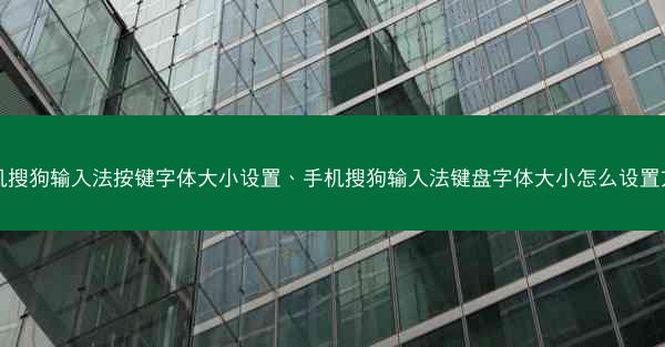 手机搜狗输入法按键字体大小设置、手机搜狗输入法键盘字体大小怎么设置方法