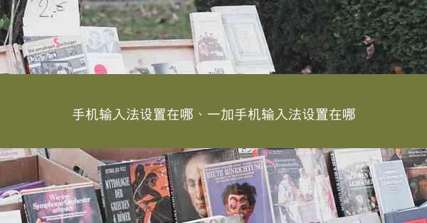 手机输入法设置在哪、一加手机输入法设置在哪
