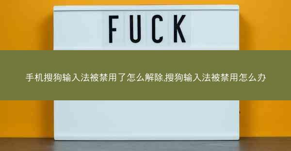 手机搜狗输入法被禁用了怎么解除,搜狗输入法被禁用怎么办