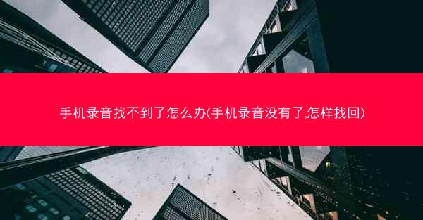 手机录音找不到了怎么办(手机录音没有了,怎样找回)