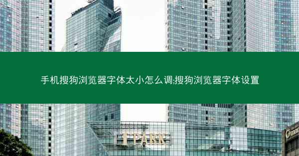 手机搜狗浏览器字体太小怎么调;搜狗浏览器字体设置