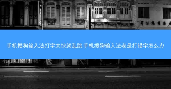 手机搜狗输入法打字太快就乱跳,手机搜狗输入法老是打错字怎么办