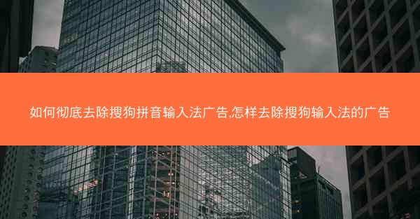 如何彻底去除搜狗拼音输入法广告,怎样去除搜狗输入法的广告