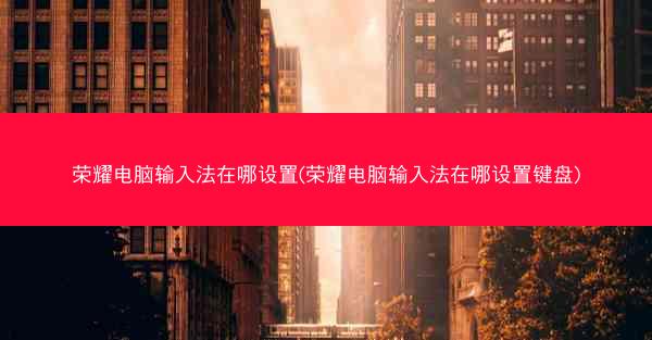 荣耀电脑输入法在哪设置(荣耀电脑输入法在哪设置键盘)