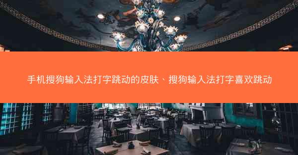 手机搜狗输入法打字跳动的皮肤、搜狗输入法打字喜欢跳动