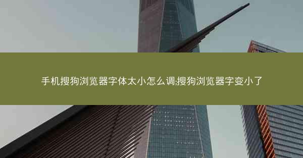 手机搜狗浏览器字体太小怎么调;搜狗浏览器字变小了