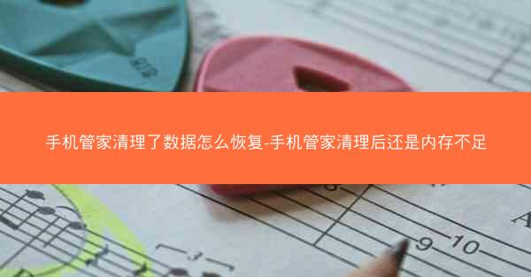 手机管家清理了数据怎么恢复-手机管家清理后还是内存不足