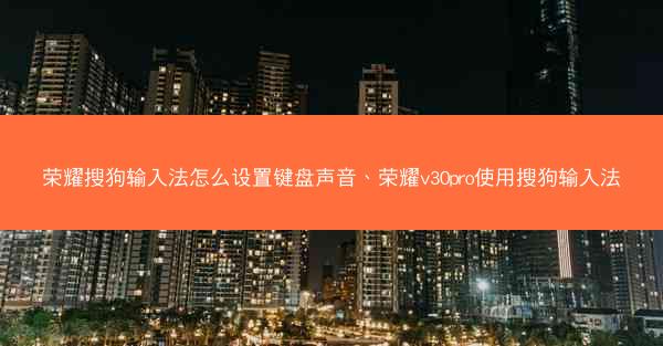 荣耀搜狗输入法怎么设置键盘声音、荣耀v30pro使用搜狗输入法