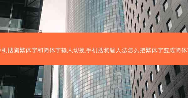 手机搜狗繁体字和简体字输入切换,手机搜狗输入法怎么把繁体字变成简体字