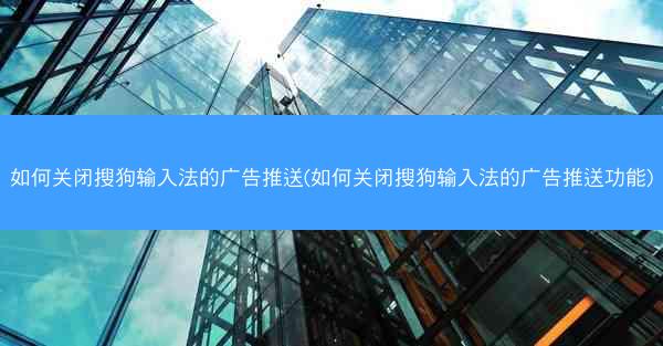 如何关闭搜狗输入法的广告推送(如何关闭搜狗输入法的广告推送功能)