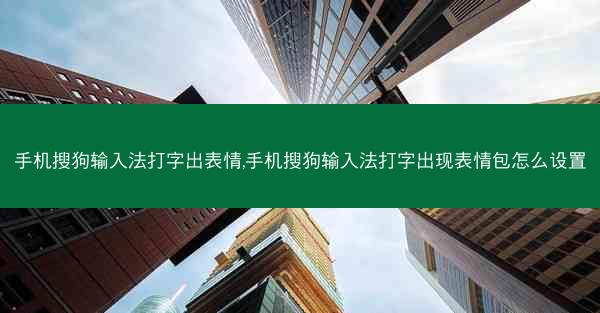 手机搜狗输入法打字出表情,手机搜狗输入法打字出现表情包怎么设置