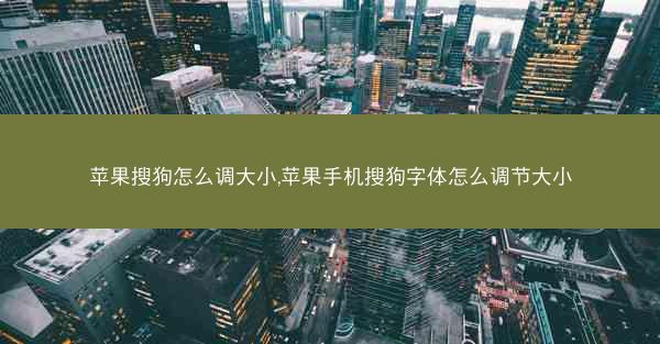 苹果搜狗怎么调大小,苹果手机搜狗字体怎么调节大小