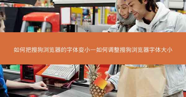 如何把搜狗浏览器的字体变小—如何调整搜狗浏览器字体大小