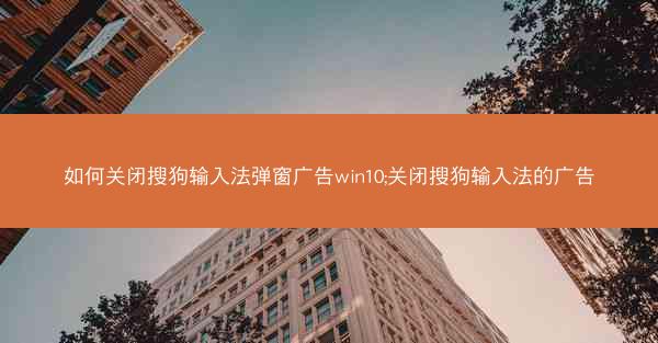 如何关闭搜狗输入法弹窗广告win10;关闭搜狗输入法的广告