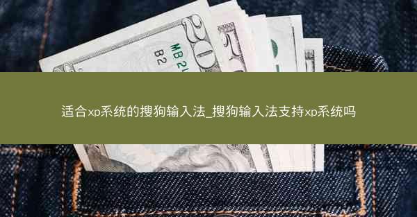 适合xp系统的搜狗输入法_搜狗输入法支持xp系统吗