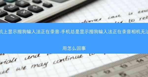 手机上显示搜狗输入法正在录音-手机总是显示搜狗输入法正在录音相机无法使用怎么回事