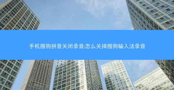 手机搜狗拼音关闭录音;怎么关掉搜狗输入法录音