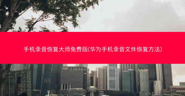 手机录音恢复大师免费版(华为手机录音文件恢复方法)