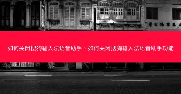 如何关闭搜狗输入法语音助手、如何关闭搜狗输入法语音助手功能