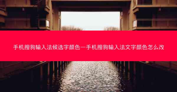 手机搜狗输入法候选字颜色—手机搜狗输入法文字颜色怎么改