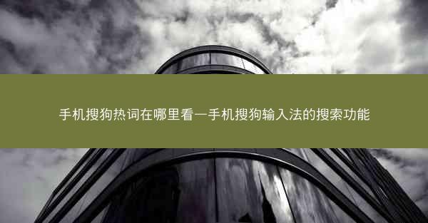 手机搜狗热词在哪里看—手机搜狗输入法的搜索功能