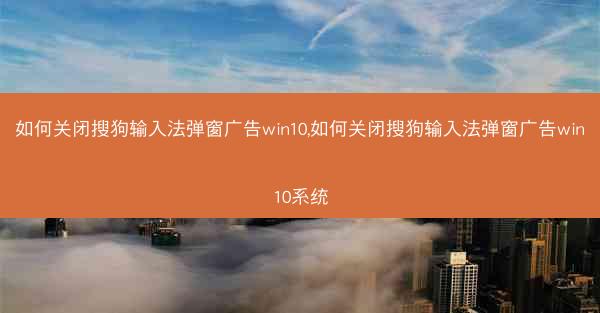 如何关闭搜狗输入法弹窗广告win10,如何关闭搜狗输入法弹窗广告win10系统