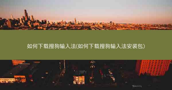 如何下载搜狗输入法(如何下载搜狗输入法安装包)