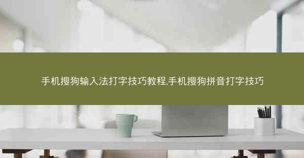 手机搜狗输入法打字技巧教程,手机搜狗拼音打字技巧