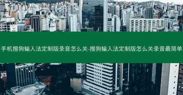 手机搜狗输入法定制版录音怎么关-搜狗输入法定制版怎么关录音最简单