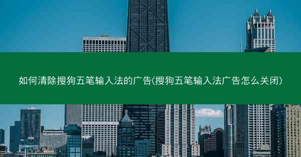 如何清除搜狗五笔输入法的广告(搜狗五笔输入法广告怎么关闭)