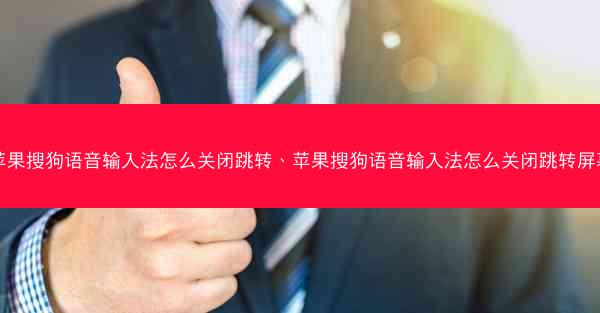 苹果搜狗语音输入法怎么关闭跳转、苹果搜狗语音输入法怎么关闭跳转屏幕