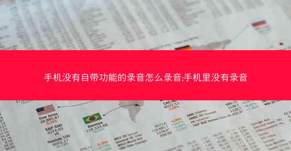 手机没有自带功能的录音怎么录音;手机里没有录音