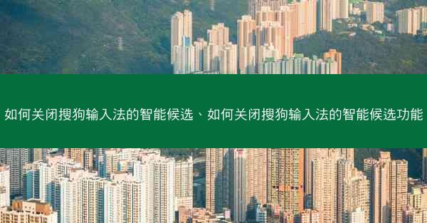 如何关闭搜狗输入法的智能候选、如何关闭搜狗输入法的智能候选功能