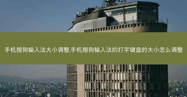 手机搜狗输入法大小调整,手机搜狗输入法的打字键盘的大小怎么调整