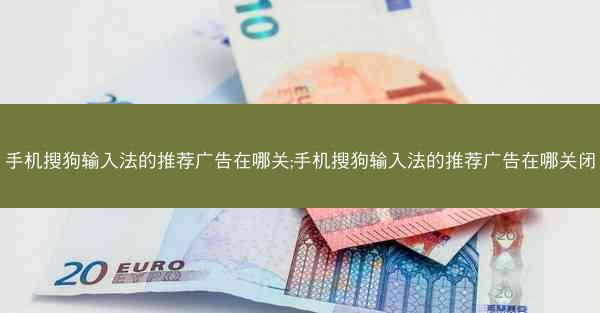 手机搜狗输入法的推荐广告在哪关;手机搜狗输入法的推荐广告在哪关闭