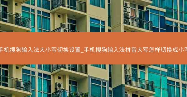 手机搜狗输入法大小写切换设置_手机搜狗输入法拼音大写怎样切换成小写