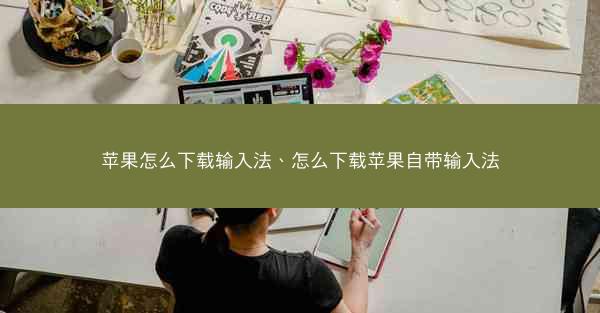 苹果怎么下载输入法、怎么下载苹果自带输入法