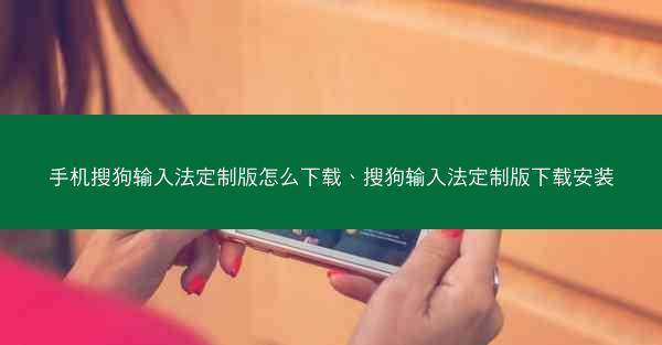 手机搜狗输入法定制版怎么下载、搜狗输入法定制版下载安装