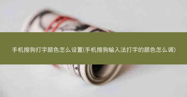 手机搜狗打字颜色怎么设置(手机搜狗输入法打字的颜色怎么调)