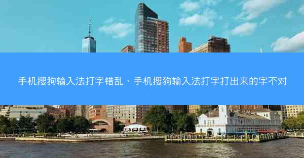 手机搜狗输入法打字错乱、手机搜狗输入法打字打出来的字不对