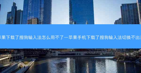 苹果下载了搜狗输入法怎么用不了—苹果手机下载了搜狗输入法切换不出来
