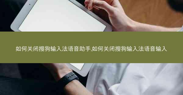 如何关闭搜狗输入法语音助手,如何关闭搜狗输入法语音输入