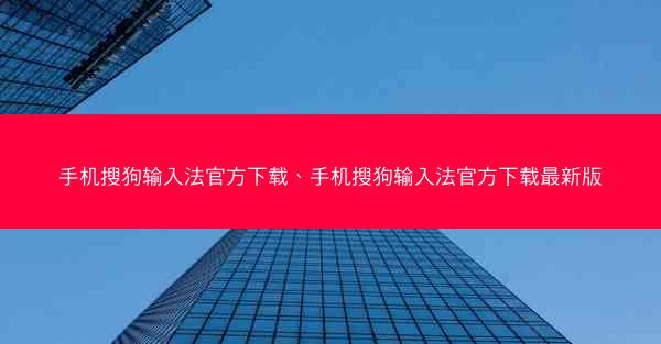 手机搜狗输入法官方下载、手机搜狗输入法官方下载最新版