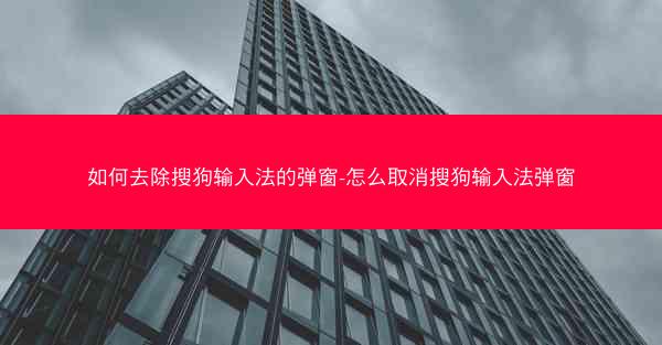 如何去除搜狗输入法的弹窗-怎么取消搜狗输入法弹窗