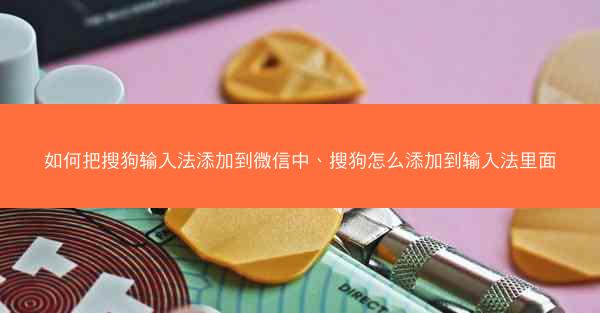 如何把搜狗输入法添加到微信中、搜狗怎么添加到输入法里面