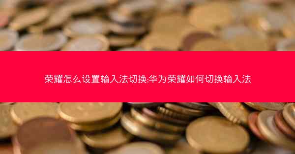 荣耀怎么设置输入法切换;华为荣耀如何切换输入法