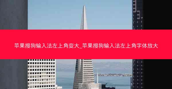 苹果搜狗输入法左上角变大_苹果搜狗输入法左上角字体放大
