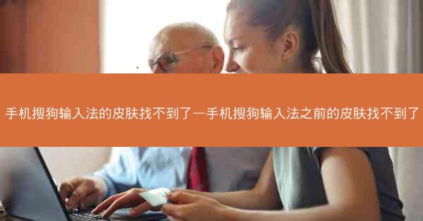 手机搜狗输入法的皮肤找不到了—手机搜狗输入法之前的皮肤找不到了