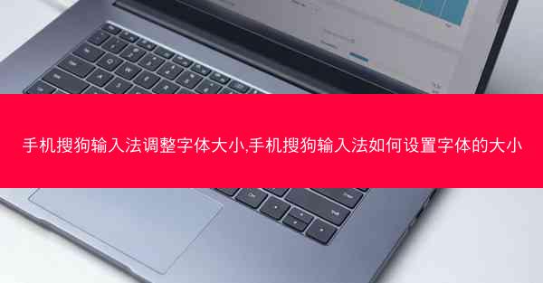 手机搜狗输入法调整字体大小,手机搜狗输入法如何设置字体的大小
