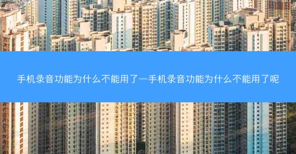 手机录音功能为什么不能用了—手机录音功能为什么不能用了呢